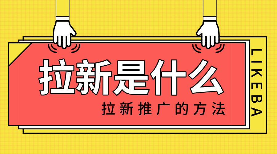 拉新是啥？拉新推广的方法有哪些？