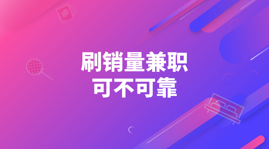 刷销量兼职是真的吗？有没有靠谱的兼职可以做？