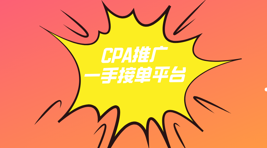 CPA推广一手接单平台有哪些？推荐3个免费赚佣金的接单平台！