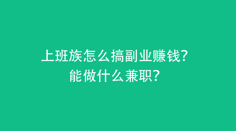 上班族怎么搞副业赚钱？能做什么兼职？