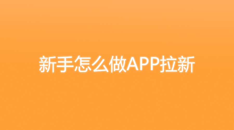0基础也能做！新手如何入门APP拉新推广？最全实操指南来了！