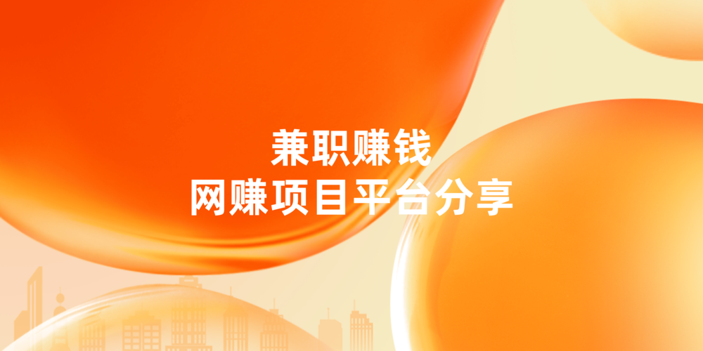 下班可以做的兼职赚钱项目有哪些？7款值得一试的网赚项目平台！