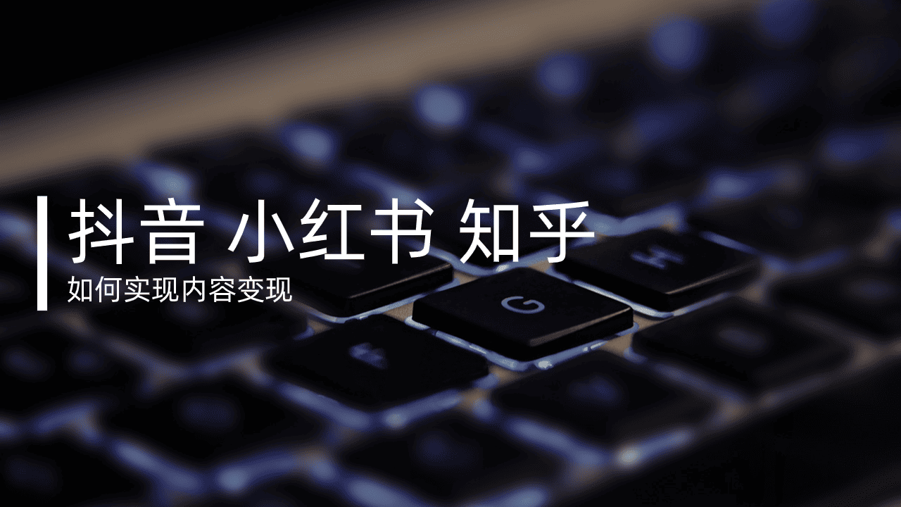 内容做起来了怎么变现？抖音、小红书、知乎的变现路径全整理！