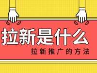 拉新是啥？拉新推广的方法有哪些？