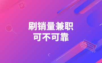 刷销量兼职是真的吗？有没有靠谱的兼职可以做？