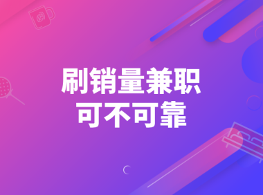 刷销量兼职是真的吗？有没有靠谱的兼职可以做？