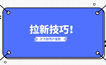 拉新推广解读：如何让你的产品用户基数不断扩大！