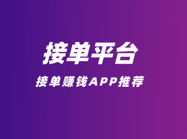 接单平台的app有哪些？5个接单赚钱的app平台推荐！