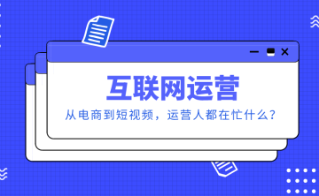 互联网运营：从电商到短视频，运营人都在忙什么？