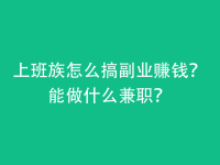 上班族怎么搞副业赚钱？能做什么兼职？