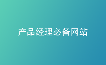 企业产品经理必备网站推荐：高效成长就靠这几个平台！