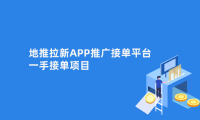 地推拉新APP推广接单平台怎么对接?一手接单项目靠谱吗?