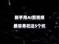 新手用AI剪视频,最容易犯这5个坑!一套教程绕开了全程踩雷……