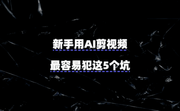 新手用AI剪视频,最容易犯这5个坑!一套教程绕开了全程踩雷……