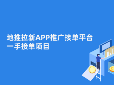 地推拉新APP推广接单平台怎么对接?一手接单项目靠谱吗?