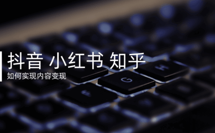 内容做起来了怎么变现？抖音、小红书、知乎的变现路径全整理！