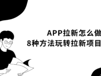 APP拉新怎么做?掌握这8种方法,APP推广收益高!