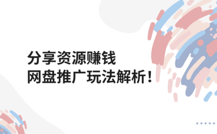 分享资源也能赚钱？APP推广网盘CPS/CPA/CPC项目拆解玩法！