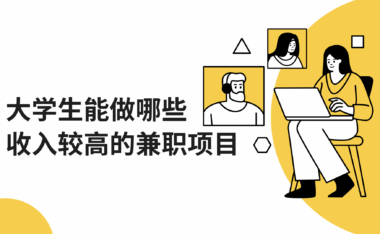 大学生能做哪些收入较高的兼职项目？推荐几个适合兼职的平台！