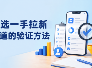 APP拉新渠道怎么找？新手从0开始筛选一手资源的5个验证步骤
