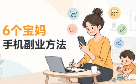 宝妈在家带娃赚钱副业有哪些？6个有手机就能轻松做的零门槛方法